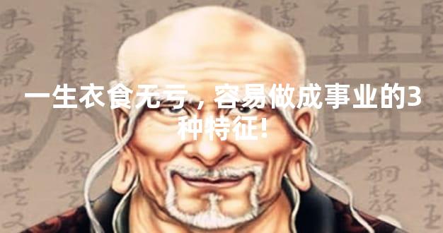 一生衣食无亏,容易做成事业的3种特征!